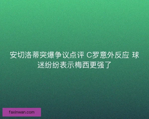 安切洛蒂突爆争议点评 C罗意外反应 球迷纷纷表示梅西更强了