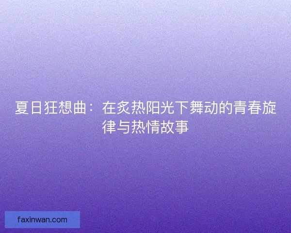 夏日狂想曲：在炙热阳光下舞动的青春旋律与热情故事