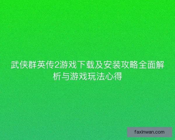 武侠群英传2游戏下载及安装攻略全面解析与游戏玩法心得