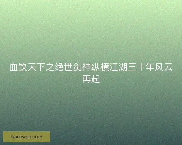 血饮天下之绝世剑神纵横江湖三十年风云再起