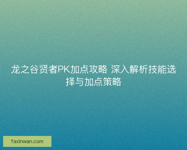 龙之谷贤者PK加点攻略 深入解析技能选择与加点策略