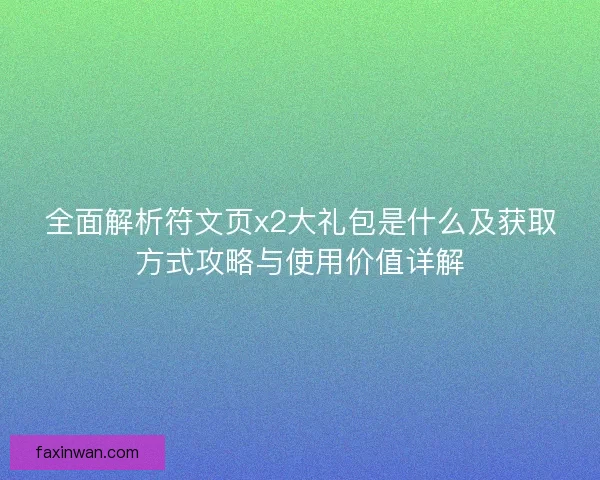全面解析符文页x2大礼包是什么及获取方式攻略与使用价值详解 全面解析符文页x2大礼包是什么及获取方式攻略与使用价值详解