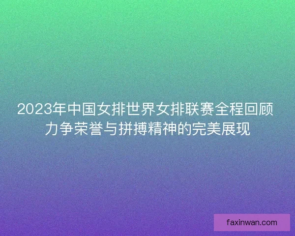 2023年中国女排世界女排联赛全程回顾 力争荣誉与拼搏精神的完美展现