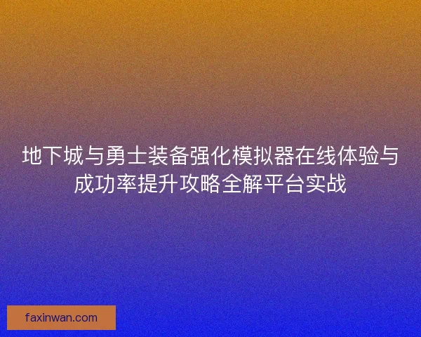 地下城与勇士装备强化模拟器在线体验与成功率提升攻略全解平台实战