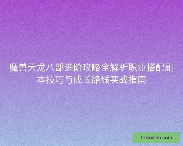 魔兽天龙八部进阶攻略全解析职业搭配副本技巧与成长路线实战指南