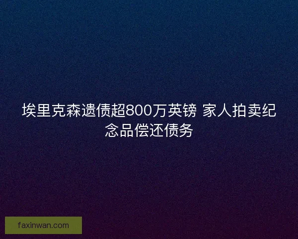 埃里克森遗债超800万英镑 家人拍卖纪念品偿还债务
