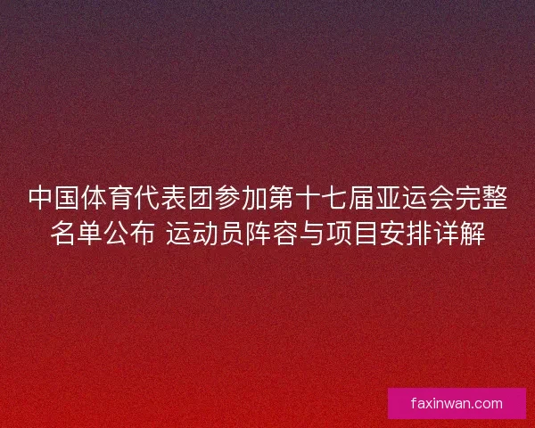 中国体育代表团参加第十七届亚运会完整名单公布 运动员阵容与项目安排详解
