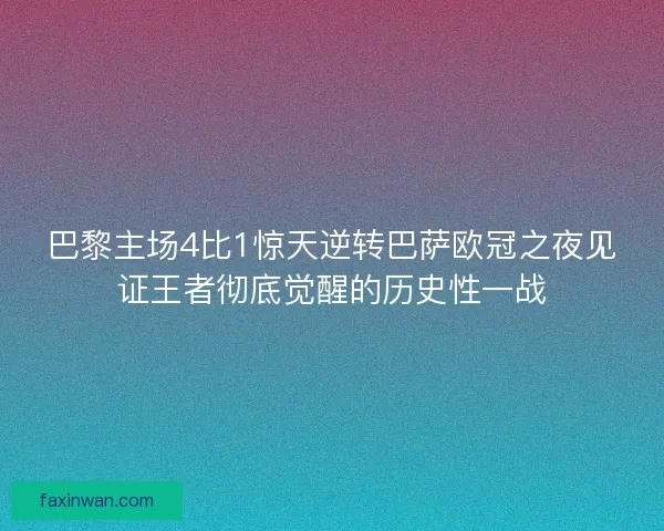 巴黎主场4比1惊天逆转巴萨欧冠之夜见证王者彻底觉醒的历史性一战