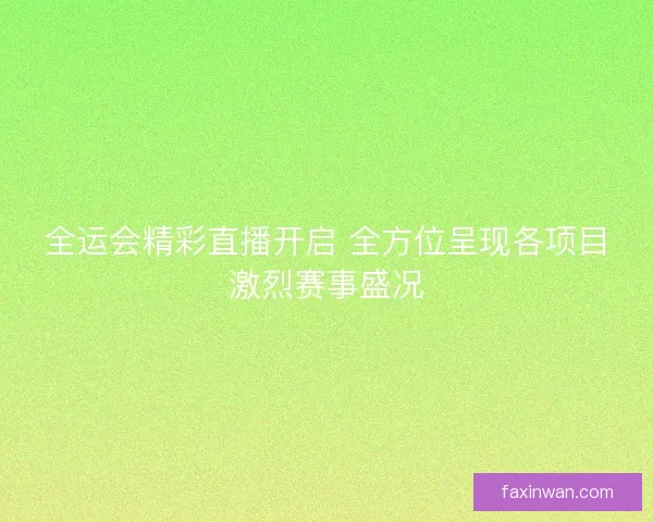 全运会精彩直播开启 全方位呈现各项目激烈赛事盛况