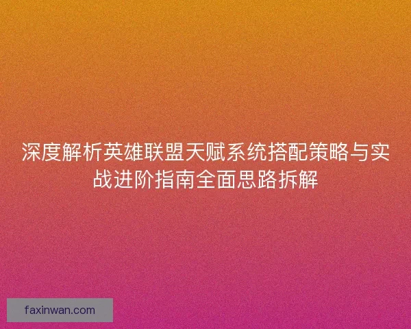 深度解析英雄联盟天赋系统搭配策略与实战进阶指南全面思路拆解