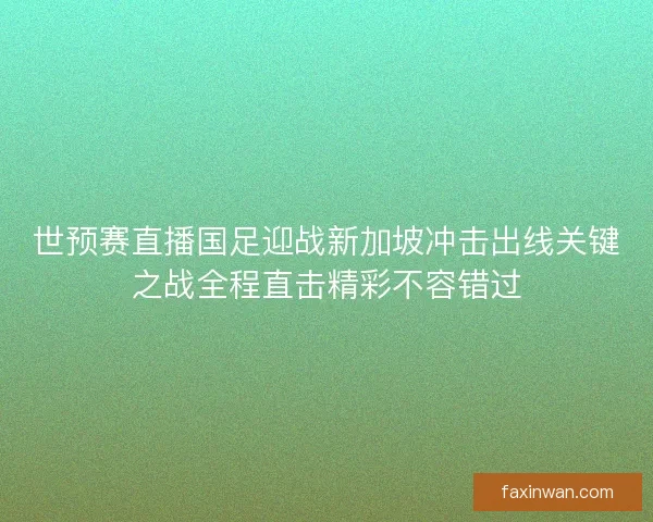 世预赛直播国足迎战新加坡冲击出线关键之战全程直击精彩不容错过