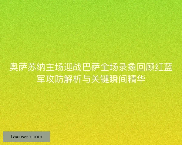 奥萨苏纳主场迎战巴萨全场录象回顾红蓝军攻防解析与关键瞬间精华