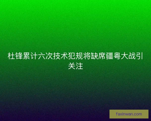 杜锋累计六次技术犯规将缺席疆粤大战引关注