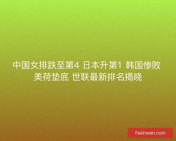 中国女排跌至第4 日本升第1 韩国惨败 美荷垫底 世联最新排名揭晓