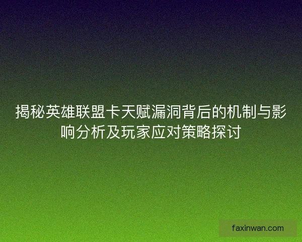 揭秘英雄联盟卡天赋漏洞背后的机制与影响分析及玩家应对策略探讨