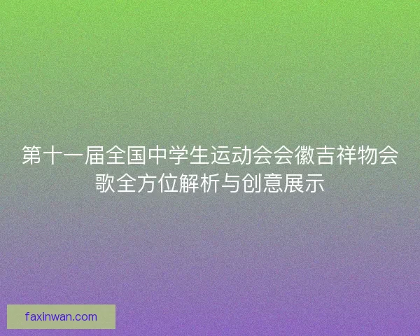 第十一届全国中学生运动会会徽吉祥物会歌全方位解析与创意展示