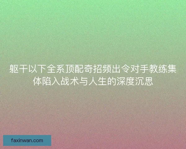 躯干以下全系顶配奇招频出令对手教练集体陷入战术与人生的深度沉思
