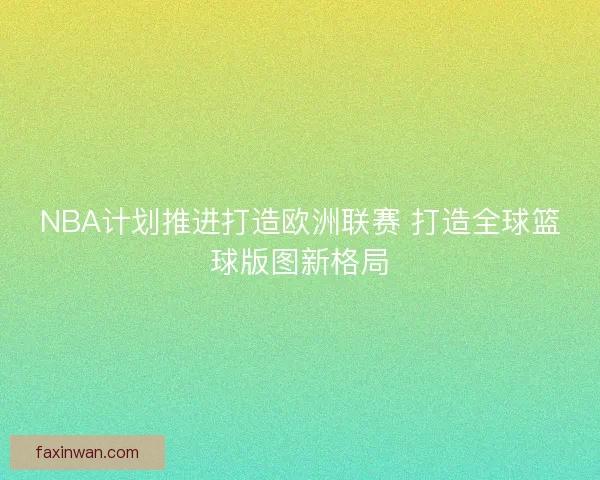 NBA计划推进打造欧洲联赛 打造全球篮球版图新格局