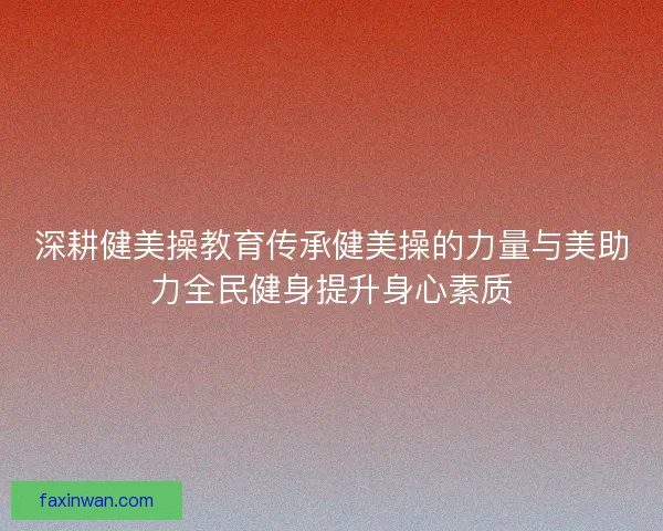 深耕健美操教育传承健美操的力量与美助力全民健身提升身心素质