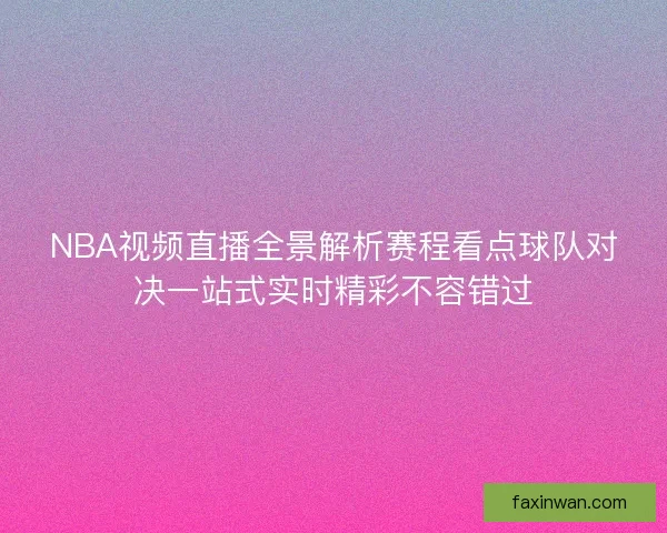 NBA视频直播全景解析赛程看点球队对决一站式实时精彩不容错过