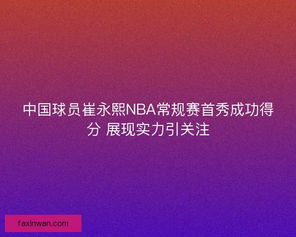 中国球员崔永熙NBA常规赛首秀成功得分 展现实力引关注